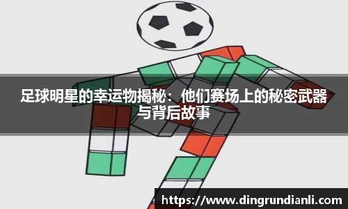 足球明星的幸运物揭秘：他们赛场上的秘密武器与背后故事