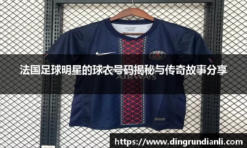 法国足球明星的球衣号码揭秘与传奇故事分享
