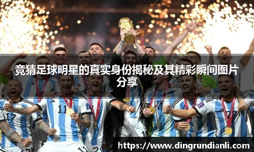 竞猜足球明星的真实身份揭秘及其精彩瞬间图片分享