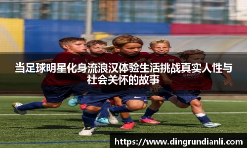 当足球明星化身流浪汉体验生活挑战真实人性与社会关怀的故事